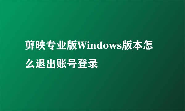 剪映专业版Windows版本怎么退出账号登录