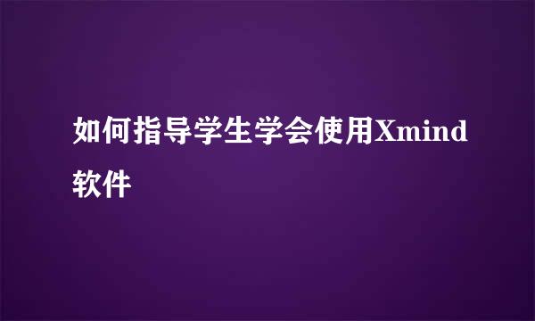 如何指导学生学会使用Xmind软件