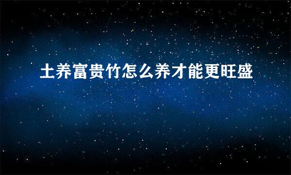 土养富贵竹怎么养才能更旺盛