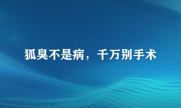 狐臭不是病，千万别手术