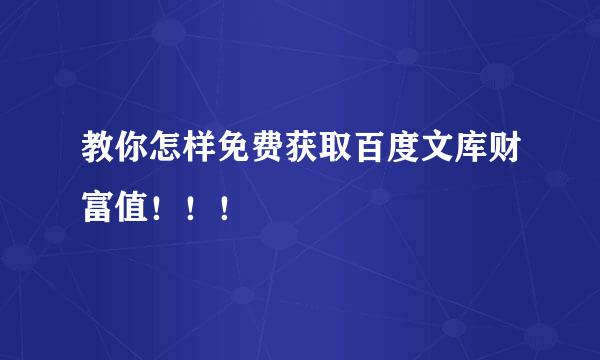 教你怎样免费获取百度文库财富值！！！