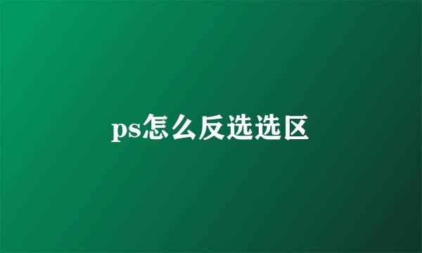 ps怎么反选选区