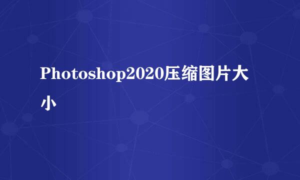 Photoshop2020压缩图片大小