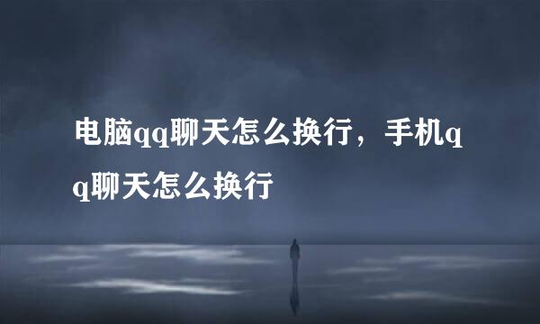电脑qq聊天怎么换行，手机qq聊天怎么换行