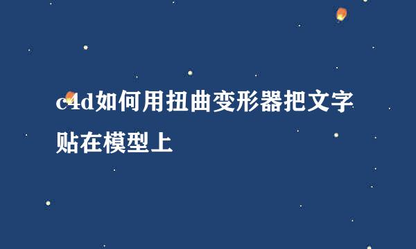 c4d如何用扭曲变形器把文字贴在模型上