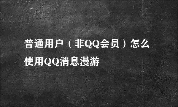 普通用户（非QQ会员）怎么使用QQ消息漫游