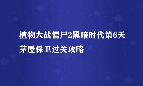 植物大战僵尸2黑暗时代第6天茅屋保卫过关攻略