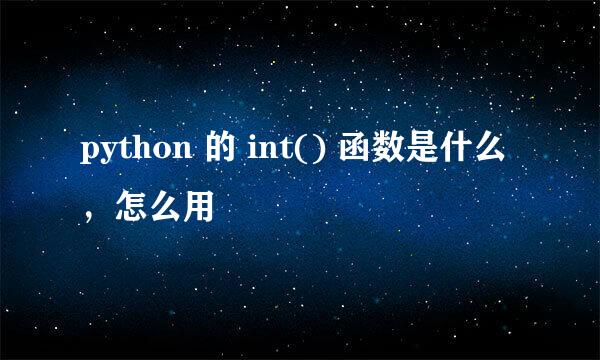 python 的 int() 函数是什么，怎么用