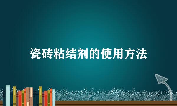 瓷砖粘结剂的使用方法