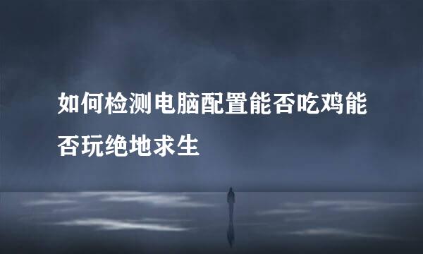 如何检测电脑配置能否吃鸡能否玩绝地求生