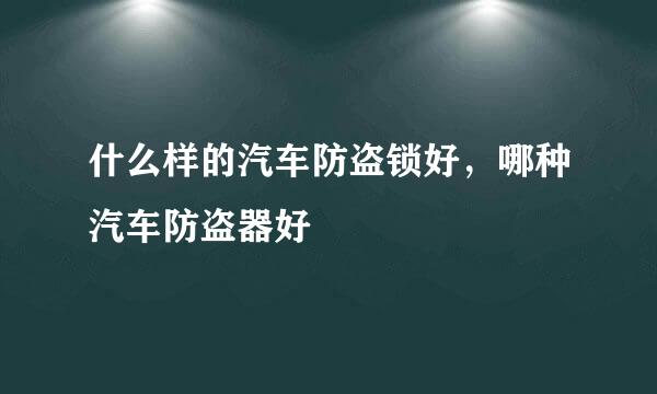 什么样的汽车防盗锁好，哪种汽车防盗器好