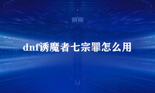 dnf诱魔者七宗罪怎么用
