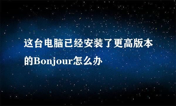 这台电脑已经安装了更高版本的Bonjour怎么办