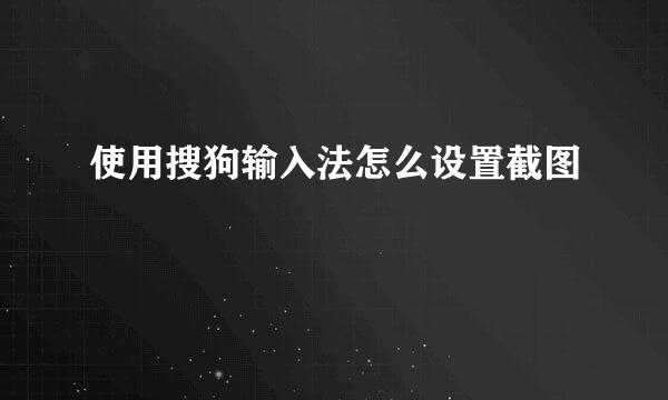 使用搜狗输入法怎么设置截图