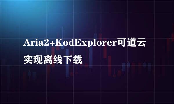 Aria2+KodExplorer可道云实现离线下载