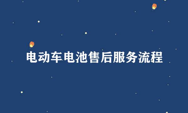电动车电池售后服务流程