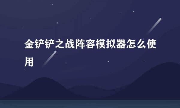 金铲铲之战阵容模拟器怎么使用