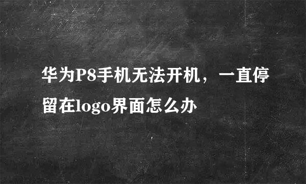 华为P8手机无法开机，一直停留在logo界面怎么办