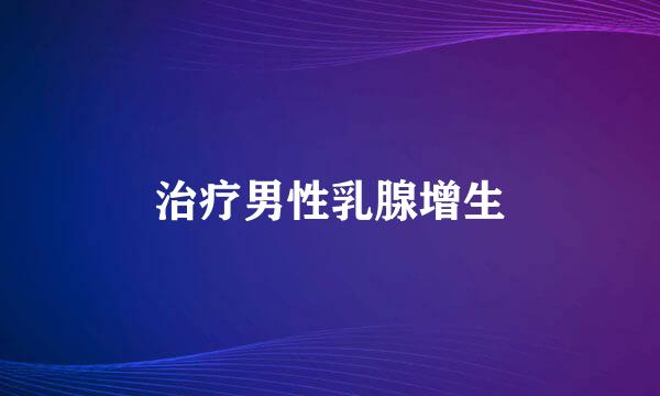 治疗男性乳腺增生