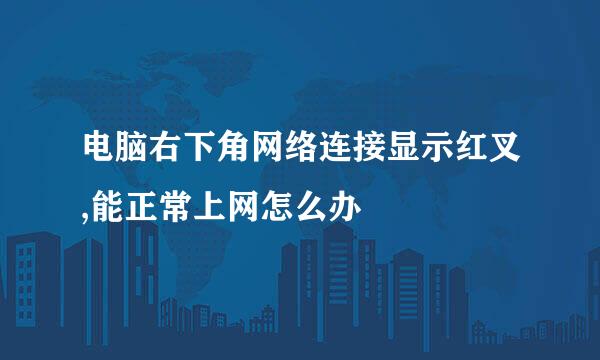 电脑右下角网络连接显示红叉,能正常上网怎么办