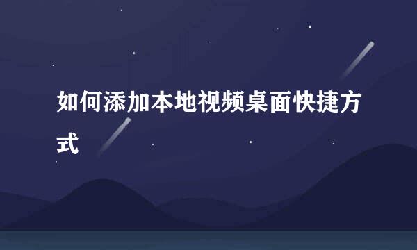 如何添加本地视频桌面快捷方式