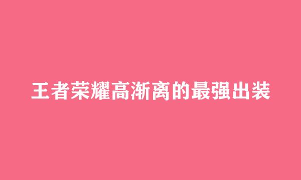 王者荣耀高渐离的最强出装