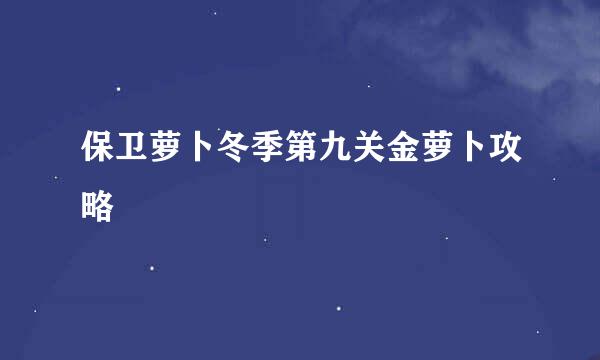 保卫萝卜冬季第九关金萝卜攻略