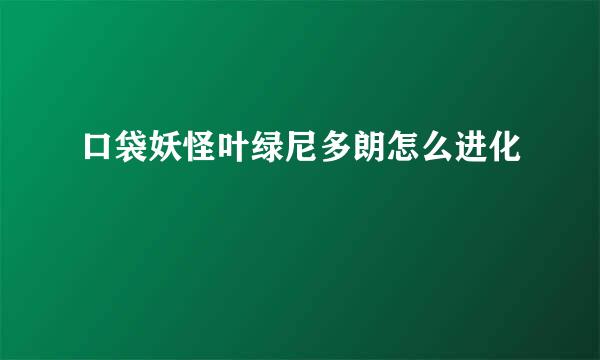 口袋妖怪叶绿尼多朗怎么进化