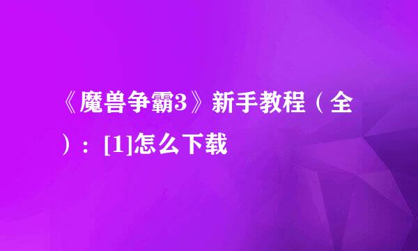 《魔兽争霸3》新手教程（全）：[1]怎么下载