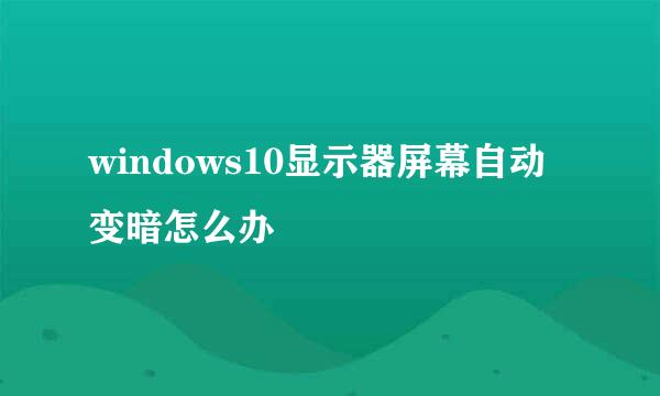 windows10显示器屏幕自动变暗怎么办