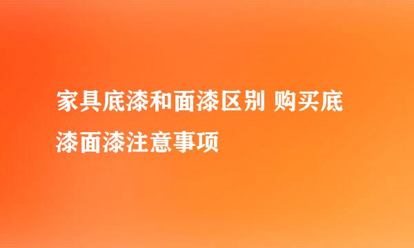 家具底漆和面漆区别 购买底漆面漆注意事项