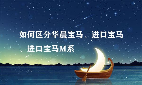 如何区分华晨宝马、进口宝马、进口宝马M系