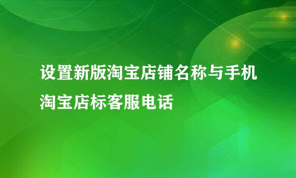 设置新版淘宝店铺名称与手机淘宝店标客服电话
