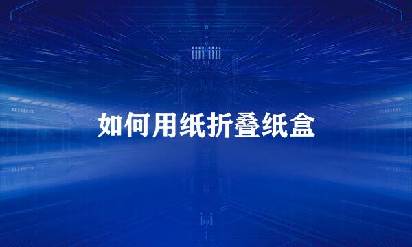 如何用纸折叠纸盒