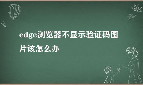 edge浏览器不显示验证码图片该怎么办