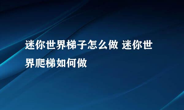迷你世界梯子怎么做 迷你世界爬梯如何做