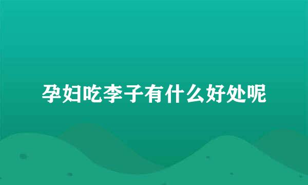 孕妇吃李子有什么好处呢