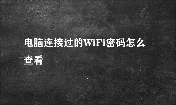 电脑连接过的WiFi密码怎么查看