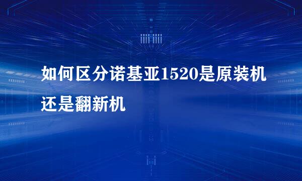 如何区分诺基亚1520是原装机还是翻新机