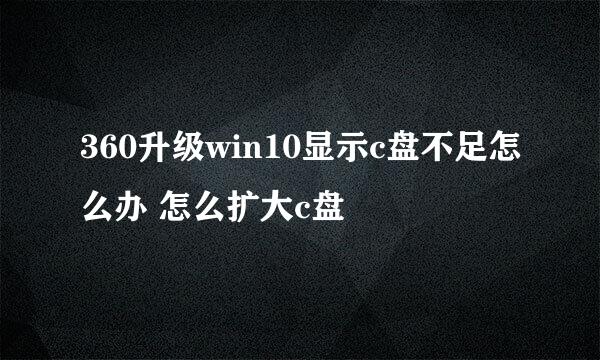 360升级win10显示c盘不足怎么办 怎么扩大c盘