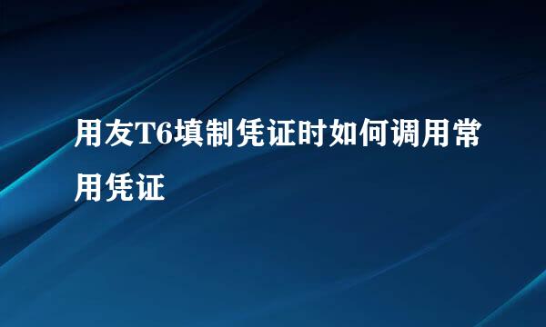 用友T6填制凭证时如何调用常用凭证