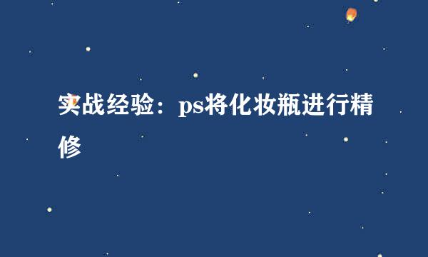 实战经验：ps将化妆瓶进行精修