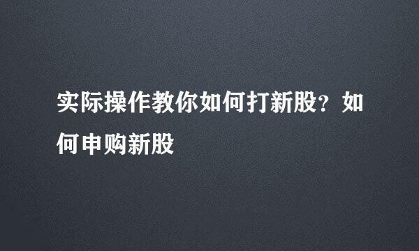 实际操作教你如何打新股？如何申购新股