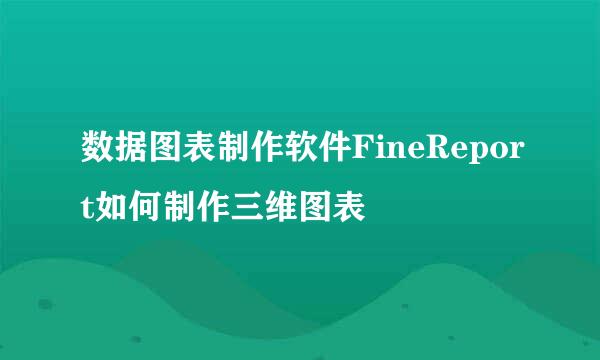 数据图表制作软件FineReport如何制作三维图表