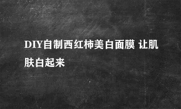 DIY自制西红柿美白面膜 让肌肤白起来