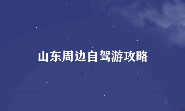 山东周边自驾游攻略
