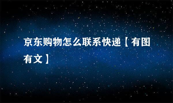 京东购物怎么联系快递【有图有文】