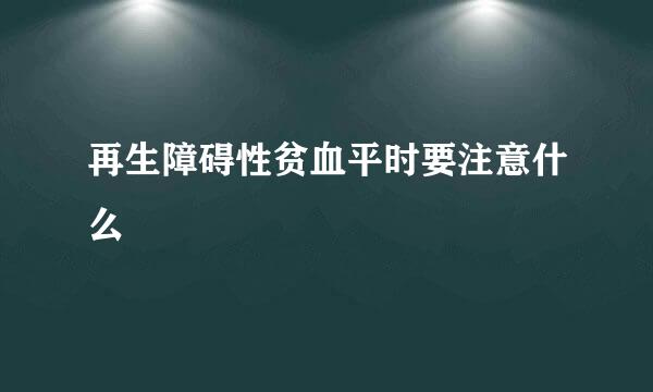 再生障碍性贫血平时要注意什么