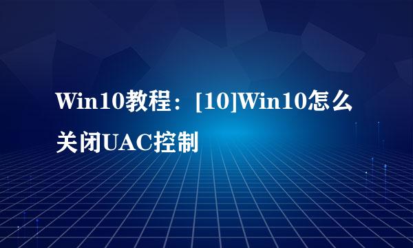 Win10教程：[10]Win10怎么关闭UAC控制