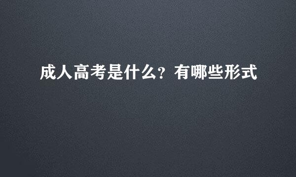 成人高考是什么？有哪些形式